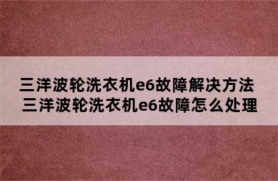 三洋波轮洗衣机e6故障解决方法 三洋波轮洗衣机e6故障怎么处理